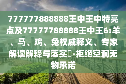 777777888888王中王中特亮點及77777788888王中王6:羊、馬、雞、兔權(quán)威釋義、專家解讀解釋與落實?-拒絕空洞無物承諾