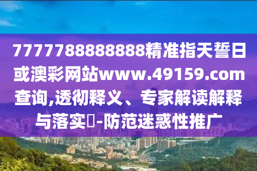 7777788888888精準(zhǔn)指天誓日或澳彩網(wǎng)站www.49159.соm查詢(xún),透徹釋義、專(zhuān)家解讀解釋與落實(shí)?-防范迷惑性推廣