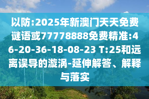 以防:2025年新澳門天天免費(fèi)謎語或77778888免費(fèi)精準(zhǔn):46-20-36-18-08-23 T:25和遠(yuǎn)離誤導(dǎo)的漩渦-延伸解答、解釋與落實(shí)